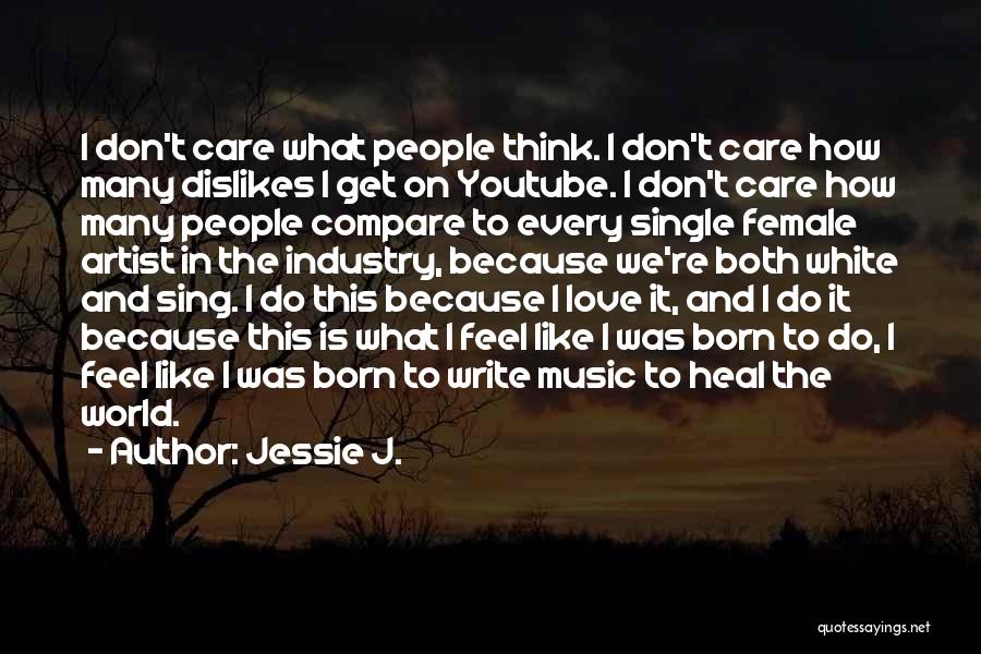 Jessie J. Quotes: I Don't Care What People Think. I Don't Care How Many Dislikes I Get On Youtube. I Don't Care How