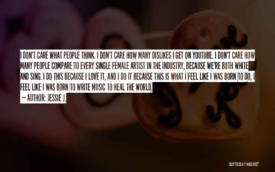 Jessie J. Quotes: I Don't Care What People Think. I Don't Care How Many Dislikes I Get On Youtube. I Don't Care How