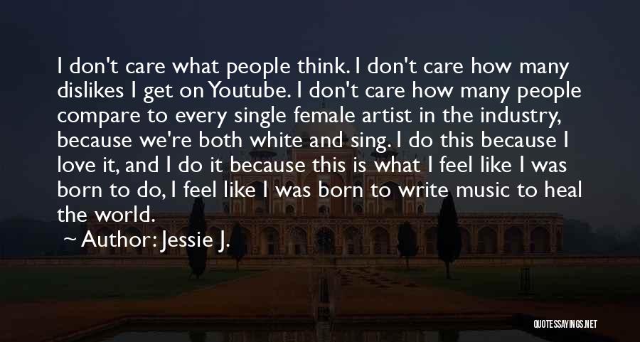 Jessie J. Quotes: I Don't Care What People Think. I Don't Care How Many Dislikes I Get On Youtube. I Don't Care How