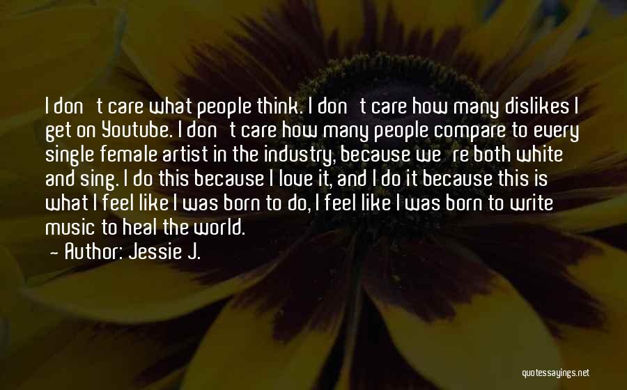 Jessie J. Quotes: I Don't Care What People Think. I Don't Care How Many Dislikes I Get On Youtube. I Don't Care How