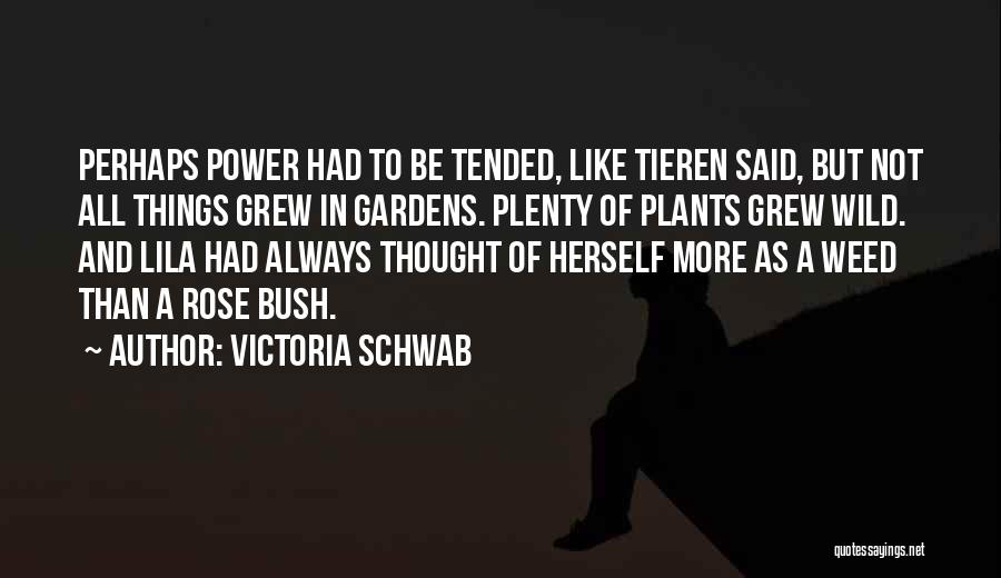 Victoria Schwab Quotes: Perhaps Power Had To Be Tended, Like Tieren Said, But Not All Things Grew In Gardens. Plenty Of Plants Grew