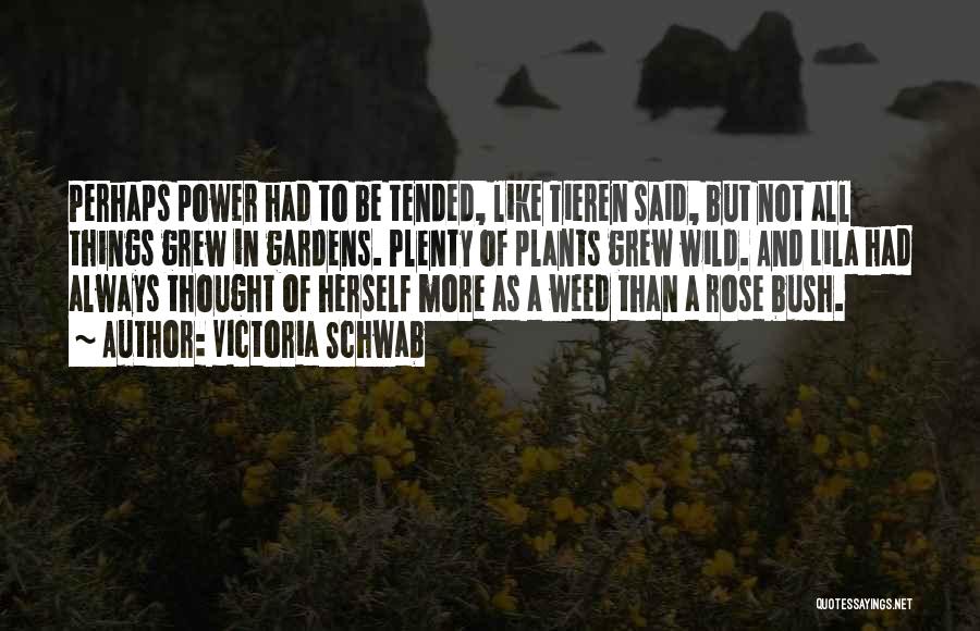 Victoria Schwab Quotes: Perhaps Power Had To Be Tended, Like Tieren Said, But Not All Things Grew In Gardens. Plenty Of Plants Grew