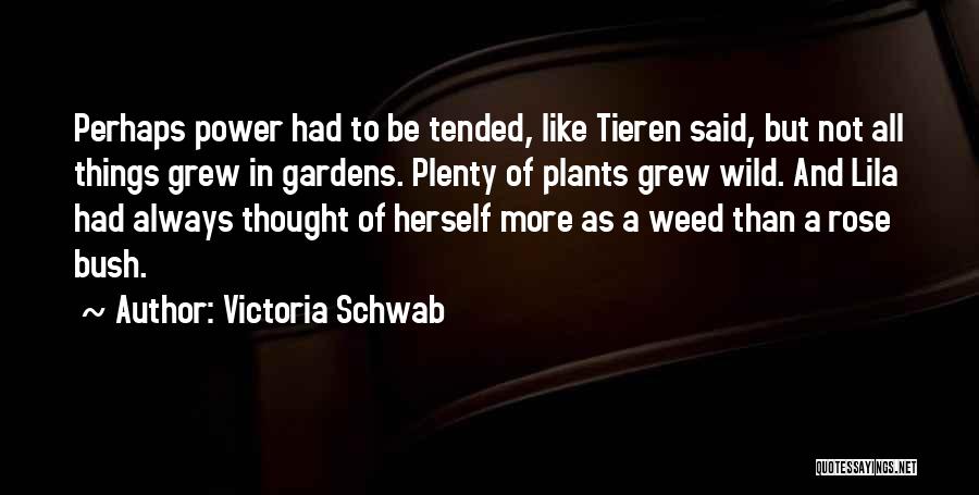 Victoria Schwab Quotes: Perhaps Power Had To Be Tended, Like Tieren Said, But Not All Things Grew In Gardens. Plenty Of Plants Grew