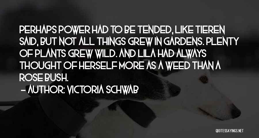 Victoria Schwab Quotes: Perhaps Power Had To Be Tended, Like Tieren Said, But Not All Things Grew In Gardens. Plenty Of Plants Grew