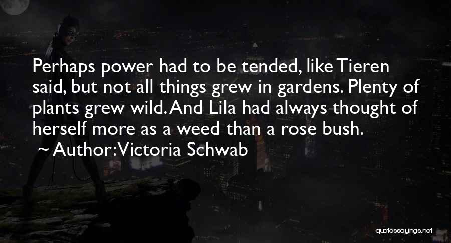 Victoria Schwab Quotes: Perhaps Power Had To Be Tended, Like Tieren Said, But Not All Things Grew In Gardens. Plenty Of Plants Grew