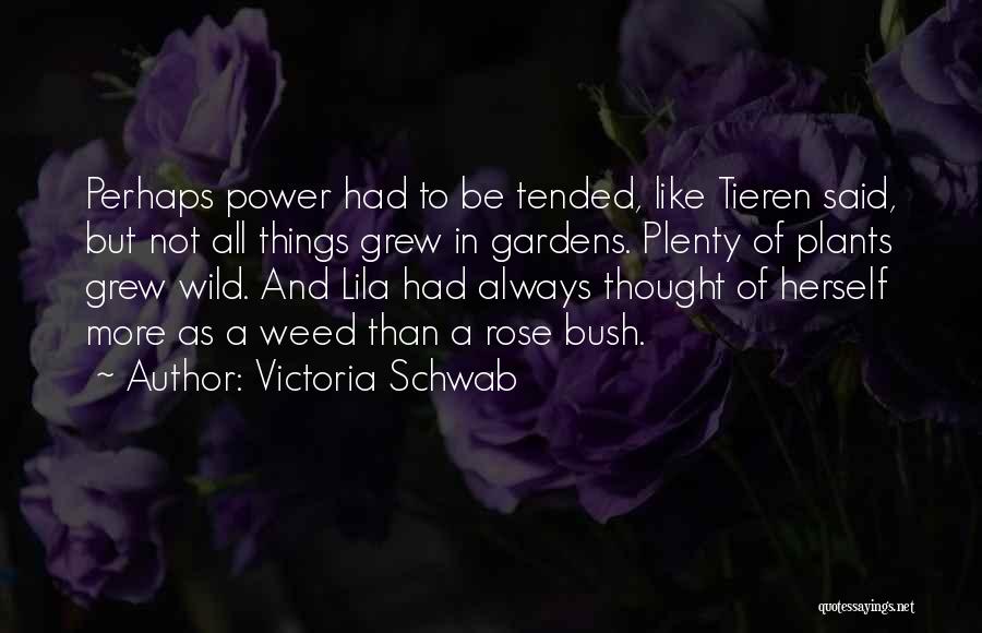 Victoria Schwab Quotes: Perhaps Power Had To Be Tended, Like Tieren Said, But Not All Things Grew In Gardens. Plenty Of Plants Grew