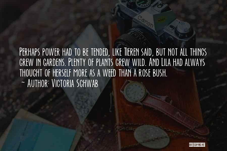Victoria Schwab Quotes: Perhaps Power Had To Be Tended, Like Tieren Said, But Not All Things Grew In Gardens. Plenty Of Plants Grew
