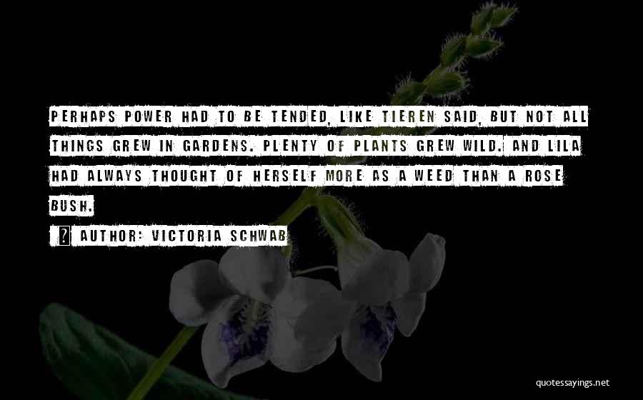 Victoria Schwab Quotes: Perhaps Power Had To Be Tended, Like Tieren Said, But Not All Things Grew In Gardens. Plenty Of Plants Grew