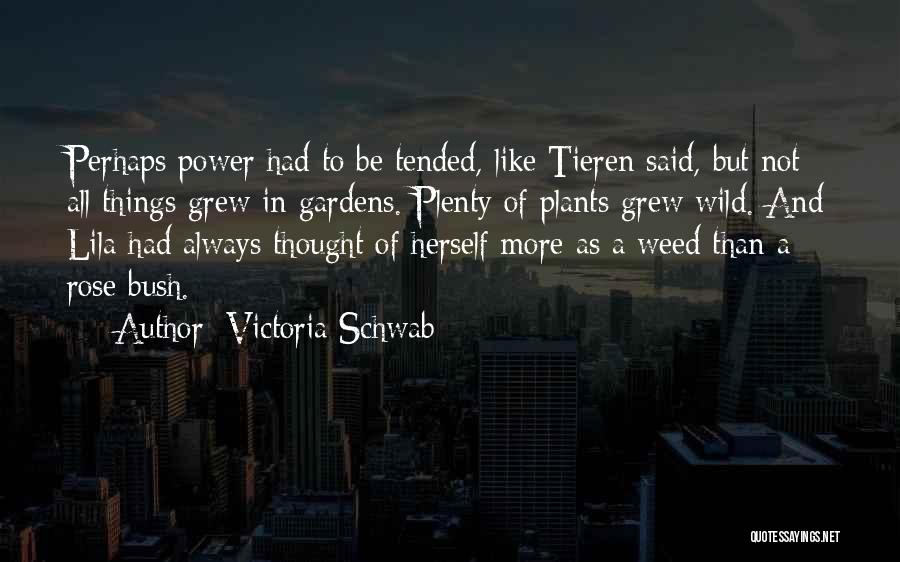 Victoria Schwab Quotes: Perhaps Power Had To Be Tended, Like Tieren Said, But Not All Things Grew In Gardens. Plenty Of Plants Grew