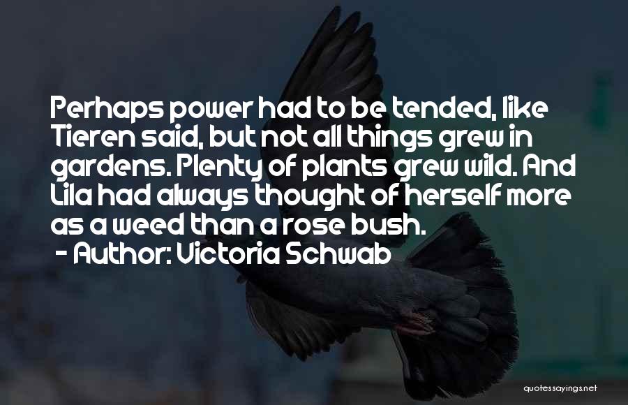 Victoria Schwab Quotes: Perhaps Power Had To Be Tended, Like Tieren Said, But Not All Things Grew In Gardens. Plenty Of Plants Grew