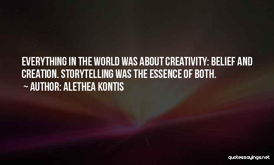 Alethea Kontis Quotes: Everything In The World Was About Creativity: Belief And Creation. Storytelling Was The Essence Of Both.