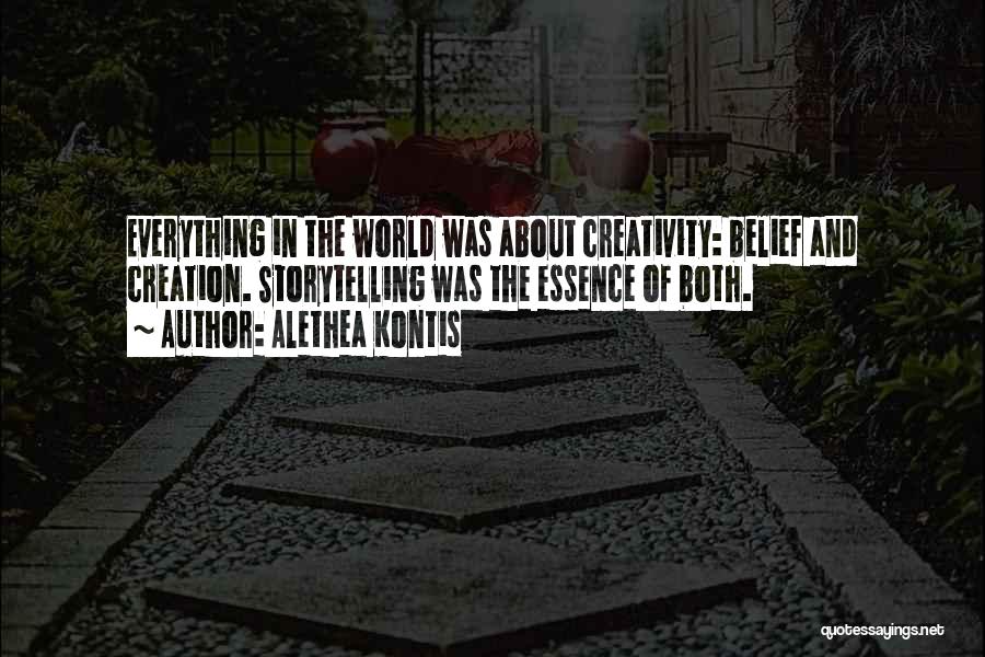 Alethea Kontis Quotes: Everything In The World Was About Creativity: Belief And Creation. Storytelling Was The Essence Of Both.