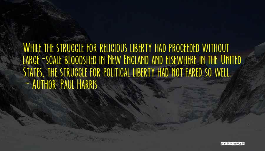 Paul Harris Quotes: While The Struggle For Religious Liberty Had Proceeded Without Large-scale Bloodshed In New England And Elsewhere In The United States,