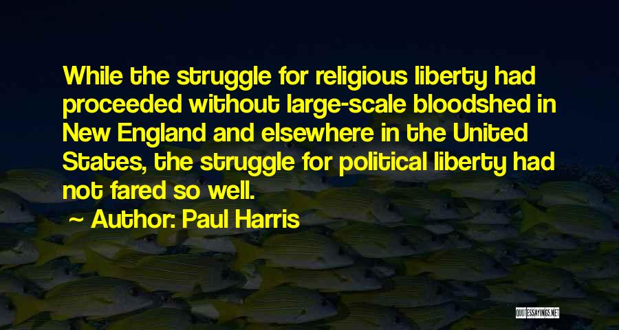 Paul Harris Quotes: While The Struggle For Religious Liberty Had Proceeded Without Large-scale Bloodshed In New England And Elsewhere In The United States,