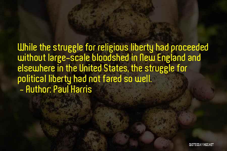 Paul Harris Quotes: While The Struggle For Religious Liberty Had Proceeded Without Large-scale Bloodshed In New England And Elsewhere In The United States,