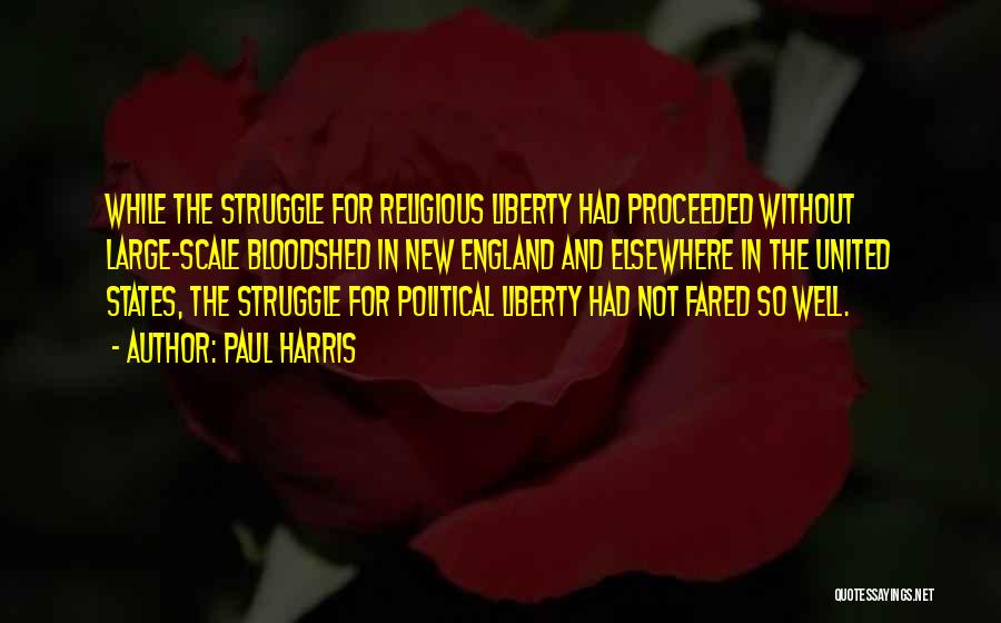 Paul Harris Quotes: While The Struggle For Religious Liberty Had Proceeded Without Large-scale Bloodshed In New England And Elsewhere In The United States,