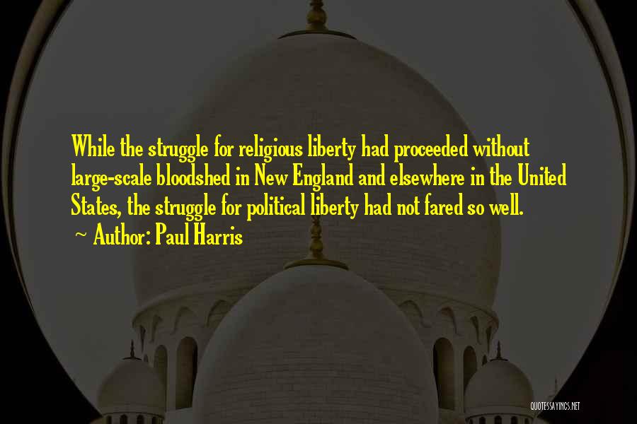 Paul Harris Quotes: While The Struggle For Religious Liberty Had Proceeded Without Large-scale Bloodshed In New England And Elsewhere In The United States,