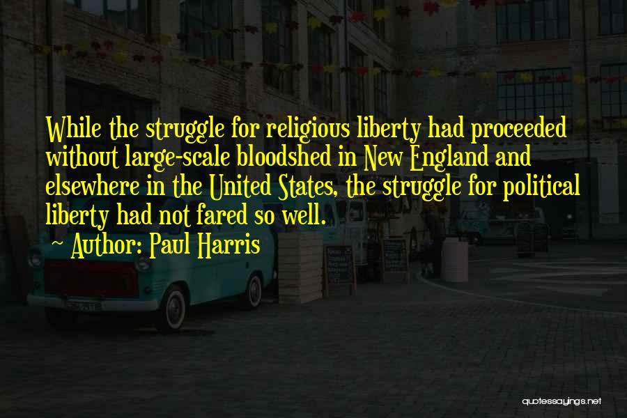 Paul Harris Quotes: While The Struggle For Religious Liberty Had Proceeded Without Large-scale Bloodshed In New England And Elsewhere In The United States,