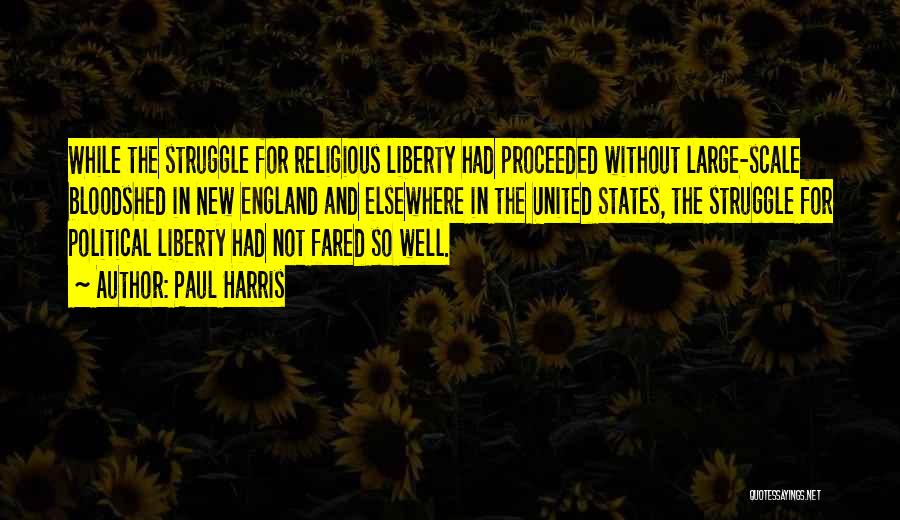 Paul Harris Quotes: While The Struggle For Religious Liberty Had Proceeded Without Large-scale Bloodshed In New England And Elsewhere In The United States,