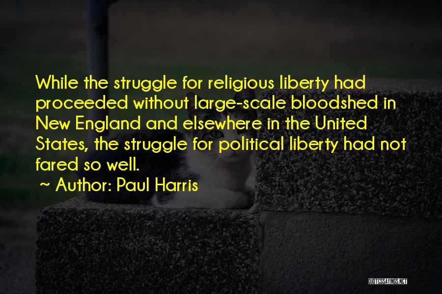 Paul Harris Quotes: While The Struggle For Religious Liberty Had Proceeded Without Large-scale Bloodshed In New England And Elsewhere In The United States,