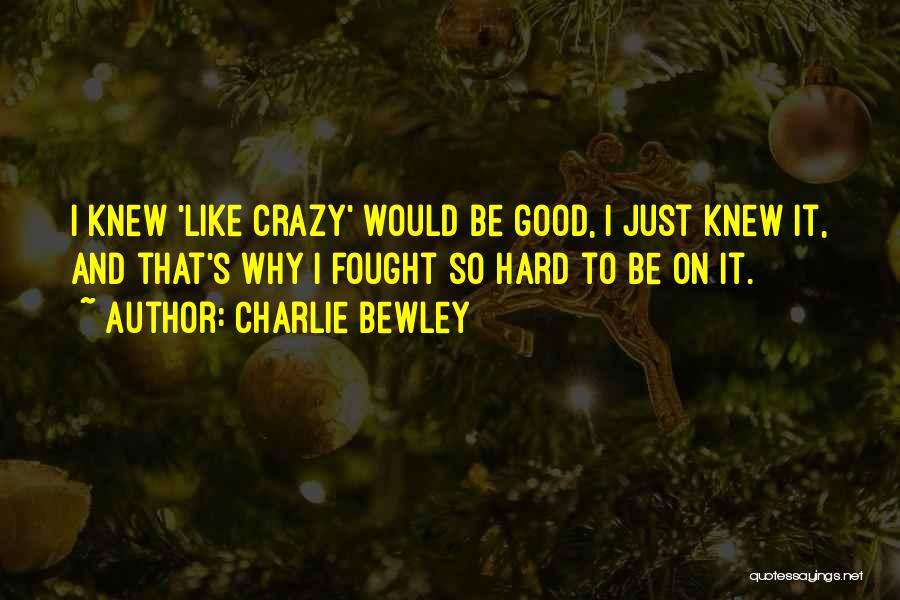 Charlie Bewley Quotes: I Knew 'like Crazy' Would Be Good, I Just Knew It, And That's Why I Fought So Hard To Be