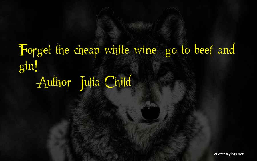 Julia Child Quotes: Forget The Cheap White Wine: Go To Beef And Gin!