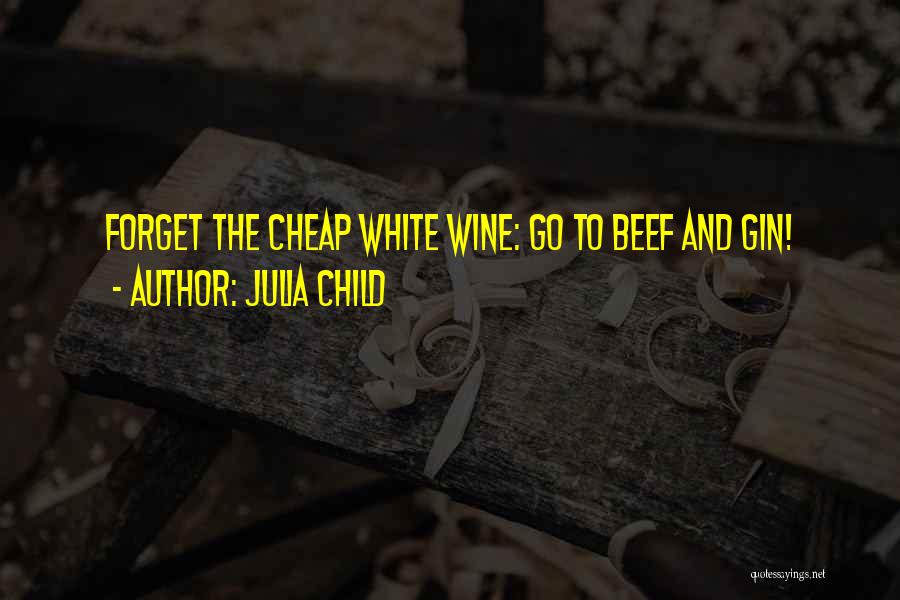 Julia Child Quotes: Forget The Cheap White Wine: Go To Beef And Gin!