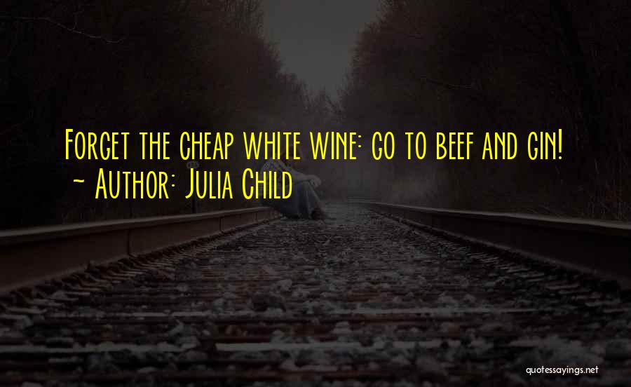 Julia Child Quotes: Forget The Cheap White Wine: Go To Beef And Gin!