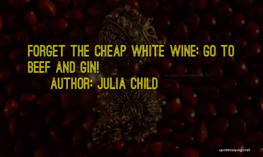 Julia Child Quotes: Forget The Cheap White Wine: Go To Beef And Gin!