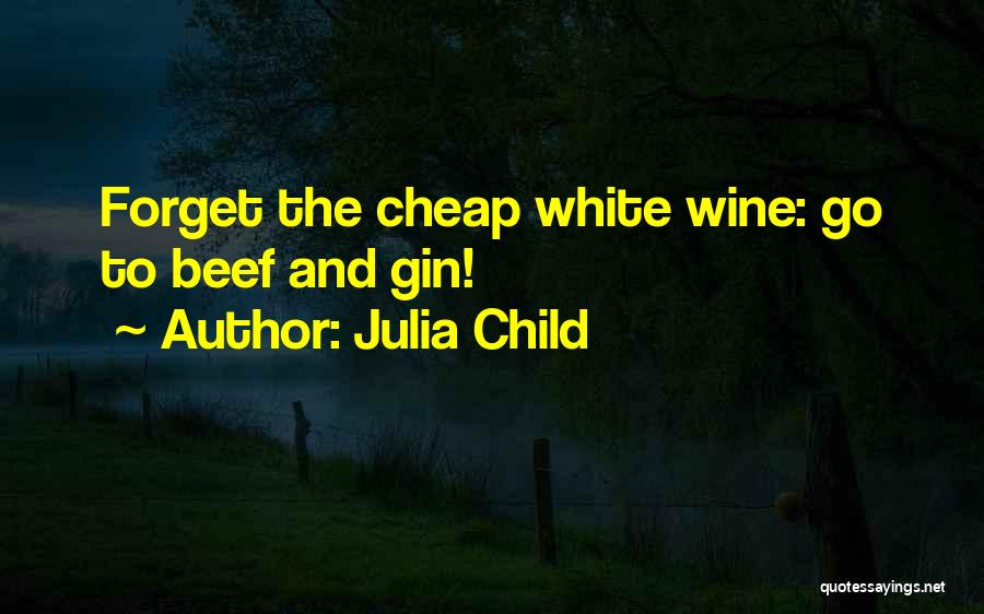 Julia Child Quotes: Forget The Cheap White Wine: Go To Beef And Gin!