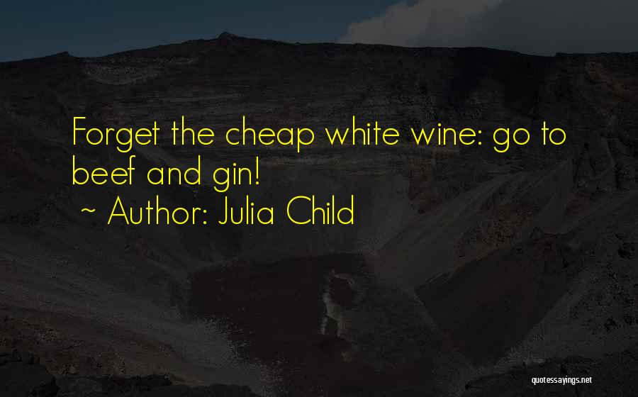 Julia Child Quotes: Forget The Cheap White Wine: Go To Beef And Gin!