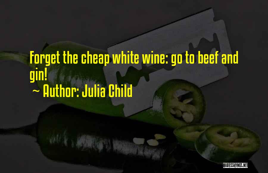 Julia Child Quotes: Forget The Cheap White Wine: Go To Beef And Gin!