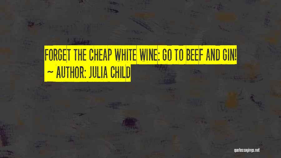 Julia Child Quotes: Forget The Cheap White Wine: Go To Beef And Gin!