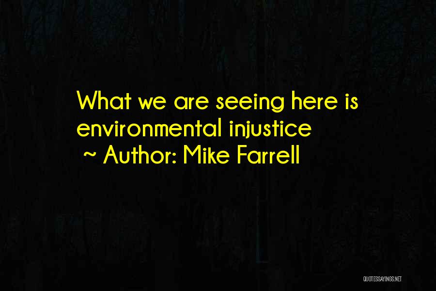 Mike Farrell Quotes: What We Are Seeing Here Is Environmental Injustice