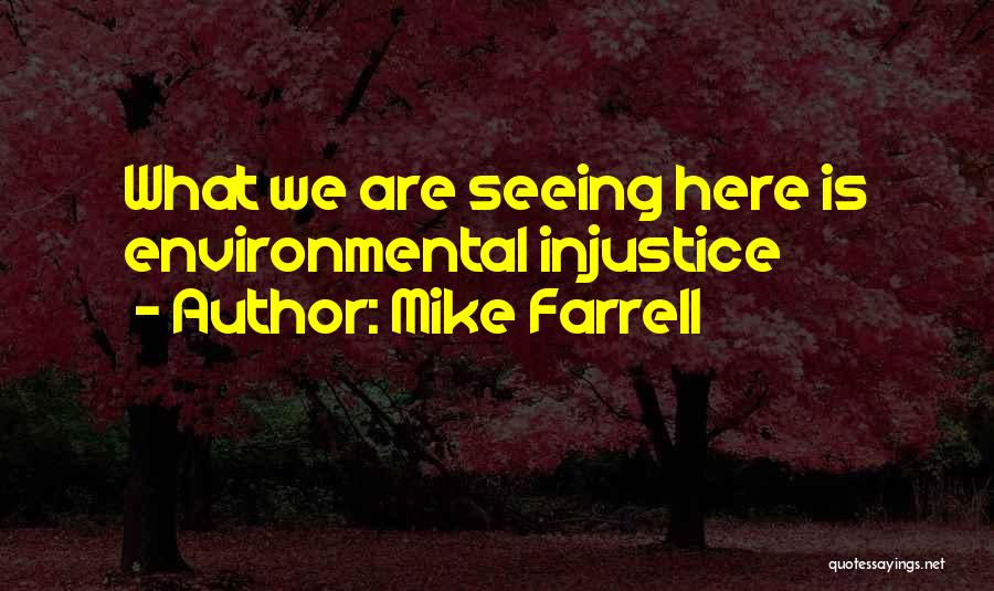 Mike Farrell Quotes: What We Are Seeing Here Is Environmental Injustice