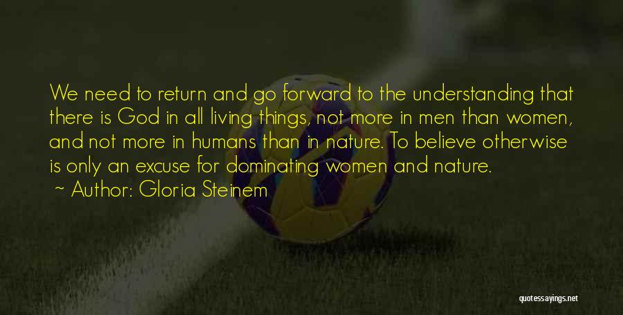 Gloria Steinem Quotes: We Need To Return And Go Forward To The Understanding That There Is God In All Living Things, Not More