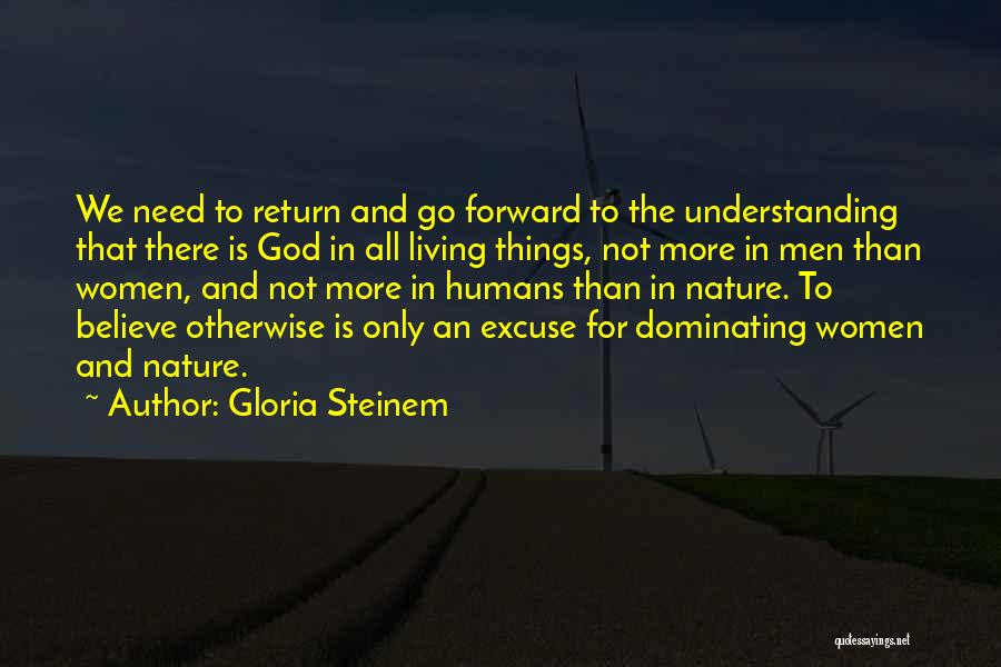 Gloria Steinem Quotes: We Need To Return And Go Forward To The Understanding That There Is God In All Living Things, Not More