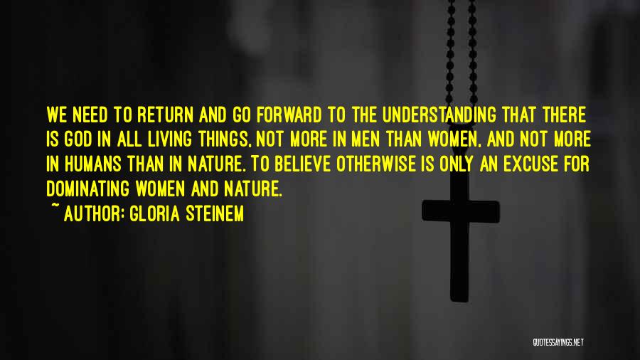 Gloria Steinem Quotes: We Need To Return And Go Forward To The Understanding That There Is God In All Living Things, Not More