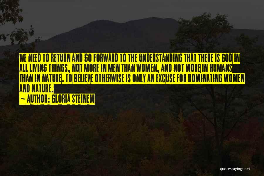 Gloria Steinem Quotes: We Need To Return And Go Forward To The Understanding That There Is God In All Living Things, Not More