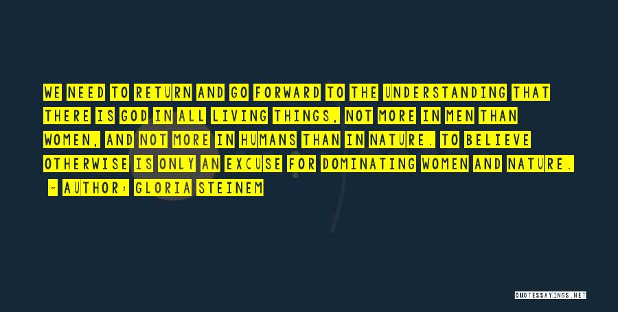 Gloria Steinem Quotes: We Need To Return And Go Forward To The Understanding That There Is God In All Living Things, Not More