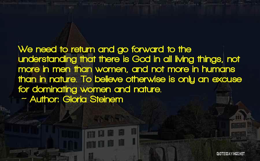 Gloria Steinem Quotes: We Need To Return And Go Forward To The Understanding That There Is God In All Living Things, Not More