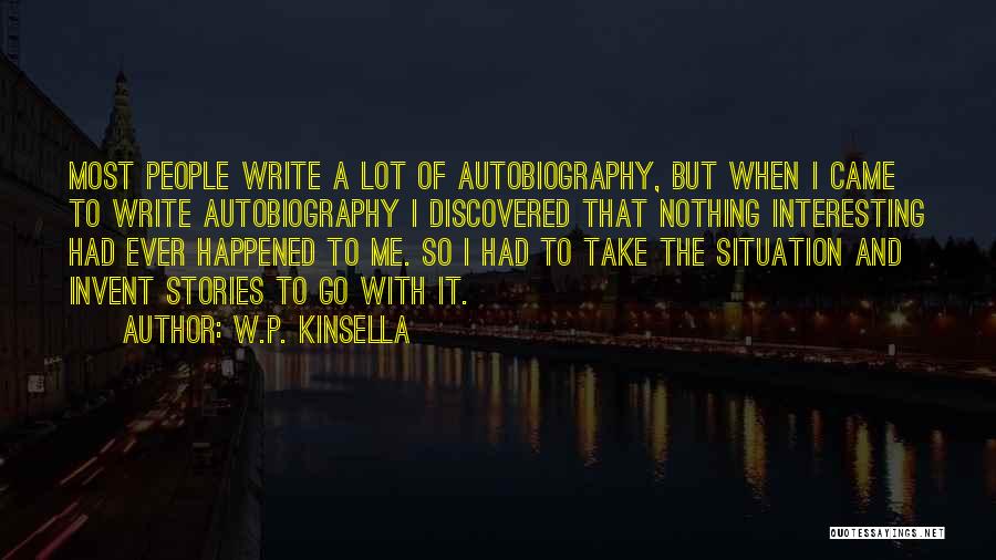 W.P. Kinsella Quotes: Most People Write A Lot Of Autobiography, But When I Came To Write Autobiography I Discovered That Nothing Interesting Had