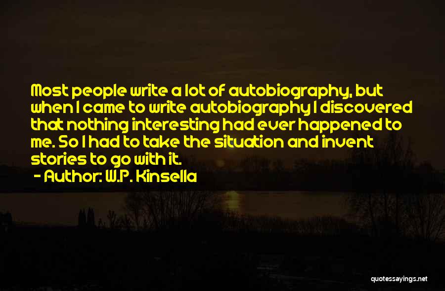 W.P. Kinsella Quotes: Most People Write A Lot Of Autobiography, But When I Came To Write Autobiography I Discovered That Nothing Interesting Had