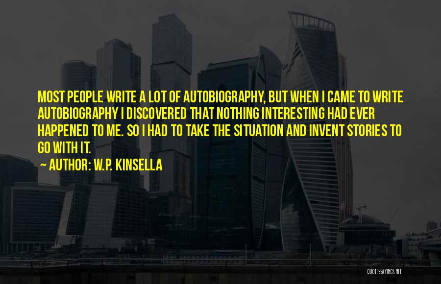 W.P. Kinsella Quotes: Most People Write A Lot Of Autobiography, But When I Came To Write Autobiography I Discovered That Nothing Interesting Had