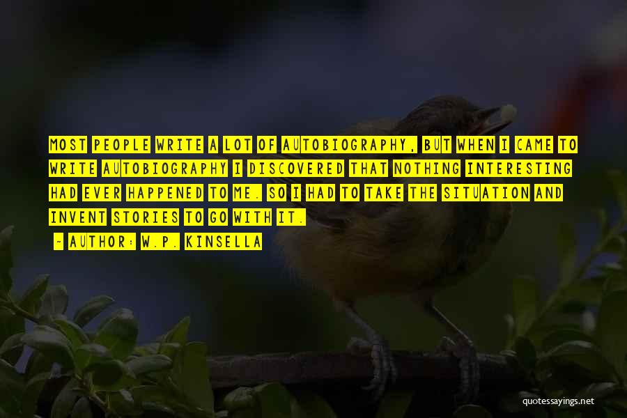 W.P. Kinsella Quotes: Most People Write A Lot Of Autobiography, But When I Came To Write Autobiography I Discovered That Nothing Interesting Had