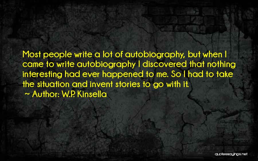 W.P. Kinsella Quotes: Most People Write A Lot Of Autobiography, But When I Came To Write Autobiography I Discovered That Nothing Interesting Had