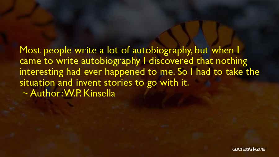 W.P. Kinsella Quotes: Most People Write A Lot Of Autobiography, But When I Came To Write Autobiography I Discovered That Nothing Interesting Had