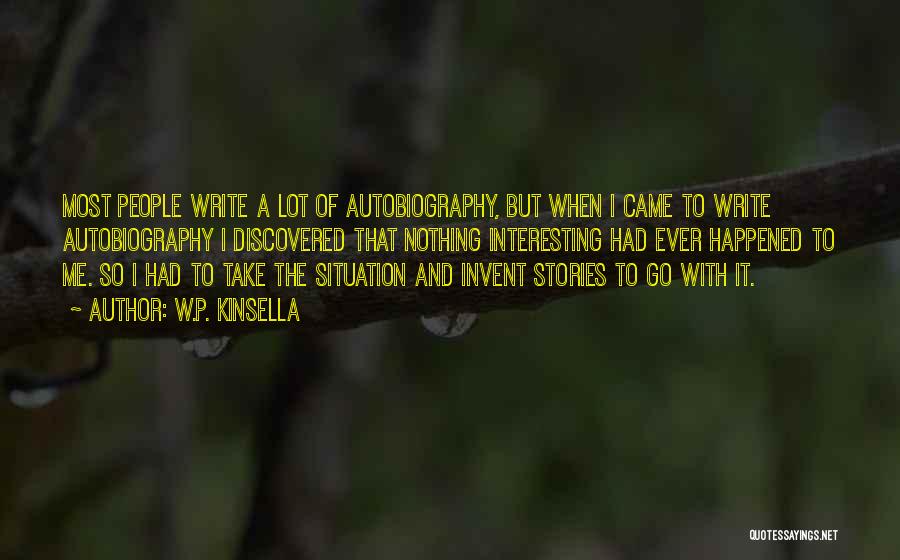 W.P. Kinsella Quotes: Most People Write A Lot Of Autobiography, But When I Came To Write Autobiography I Discovered That Nothing Interesting Had