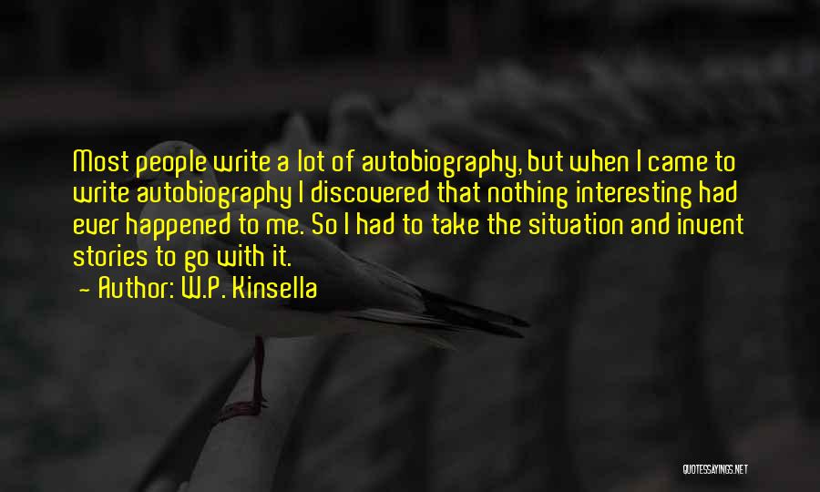 W.P. Kinsella Quotes: Most People Write A Lot Of Autobiography, But When I Came To Write Autobiography I Discovered That Nothing Interesting Had