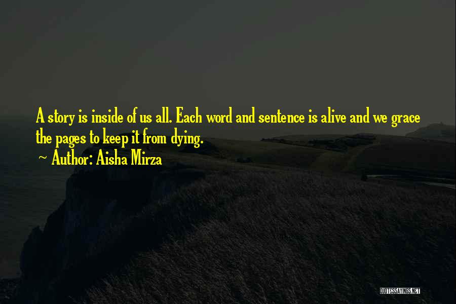 Aisha Mirza Quotes: A Story Is Inside Of Us All. Each Word And Sentence Is Alive And We Grace The Pages To Keep